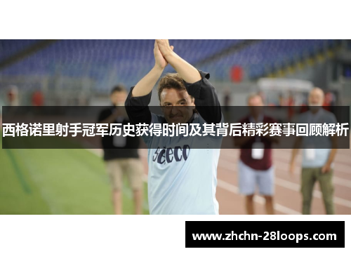 西格诺里射手冠军历史获得时间及其背后精彩赛事回顾解析 西格诺里射手冠军历史获得时间及其背后精彩赛事回顾解析