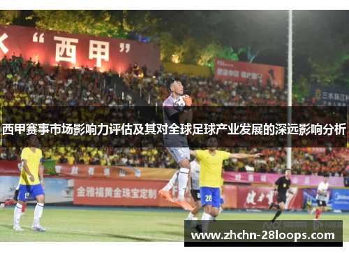 西甲赛事市场影响力评估及其对全球足球产业发展的深远影响分析
