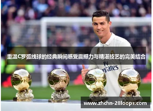 重温C罗弧线球的经典瞬间感受震撼力与精湛技艺的完美结合