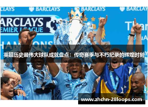 英超历史最伟大球队成就盘点:传奇赛季与不朽纪录的辉煌时刻 英超历史最伟大球队成就盘点:传奇赛季与不朽纪录的辉煌时刻