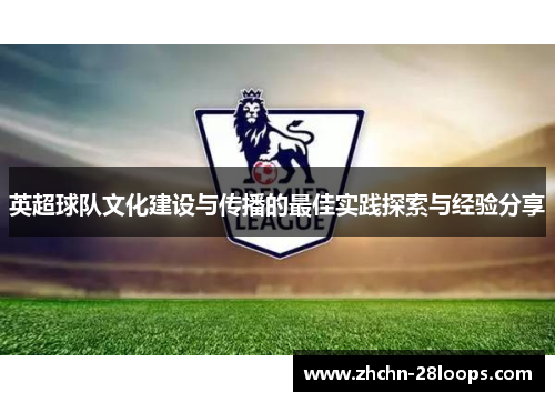 英超球队文化建设与传播的最佳实践探索与经验分享 英超球队文化建设与传播的最佳实践探索与经验分享
