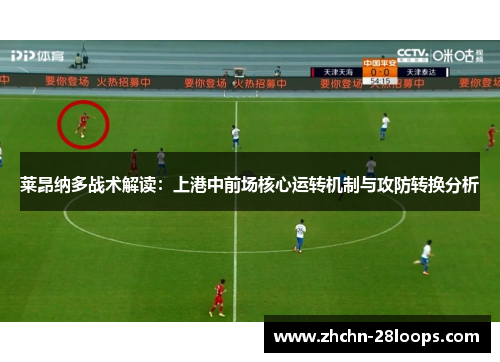 莱昂纳多战术解读：上港中前场核心运转机制与攻防转换分析