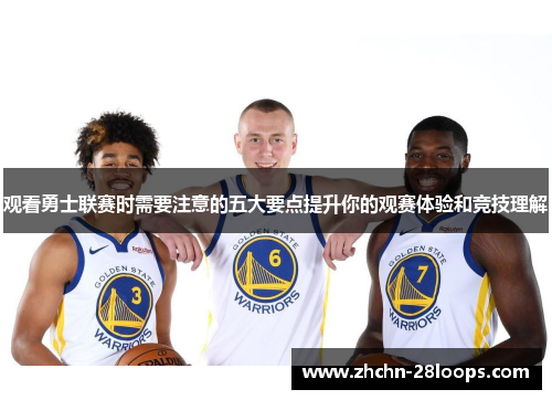 观看勇士联赛时需要注意的五大要点提升你的观赛体验和竞技理解