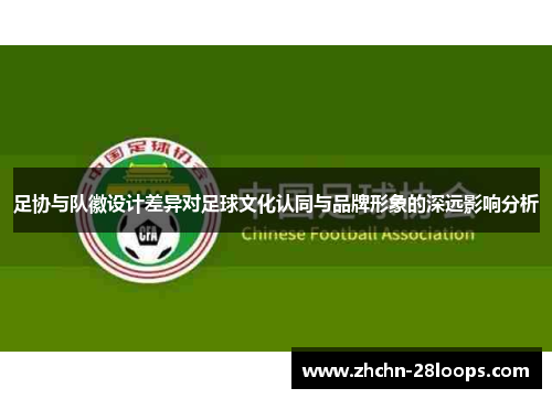 足协与队徽设计差异对足球文化认同与品牌形象的深远影响分析