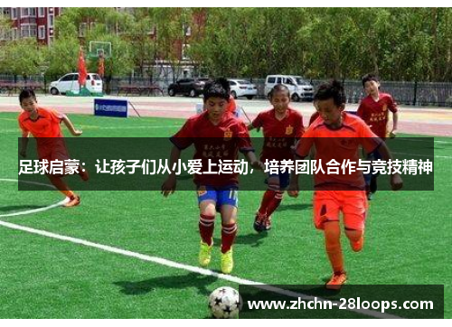 足球启蒙：让孩子们从小爱上运动，培养团队合作与竞技精神