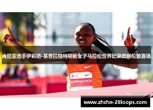 肯尼亚选手伊莉诺·基普拉格特刷新女子马拉松世界纪录震撼伦敦赛场 肯尼亚选手伊莉诺·基普拉格特刷新女子马拉松世界纪录震撼伦敦赛场