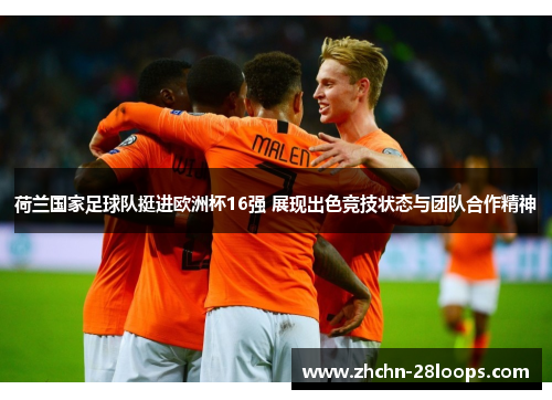 荷兰国家足球队挺进欧洲杯16强 展现出色竞技状态与团队合作精神 荷兰国家足球队挺进欧洲杯16强 展现出色竞技状态与团队合作精神