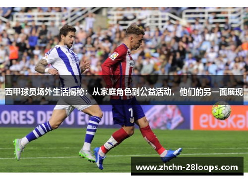 西甲球员场外生活揭秘:从家庭角色到公益活动,他们的另一面展现 西甲球员场外生活揭秘:从家庭角色到公益活动,他们的另一面展现