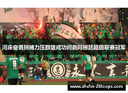 河床奋勇拼搏力压群雄成功问鼎阿根廷超级联赛冠军