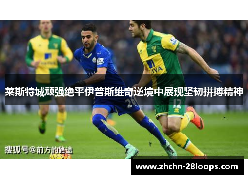 莱斯特城顽强绝平伊普斯维奇逆境中展现坚韧拼搏精神