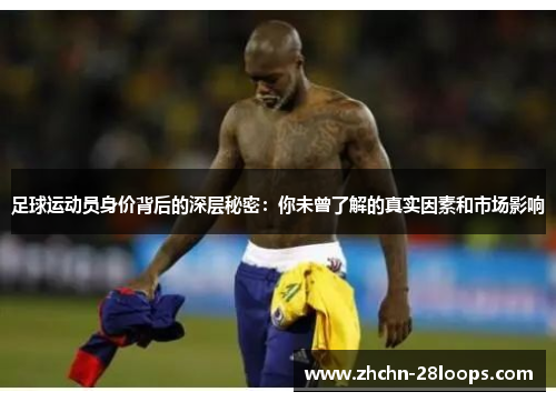 足球运动员身价背后的深层秘密：你未曾了解的真实因素和市场影响