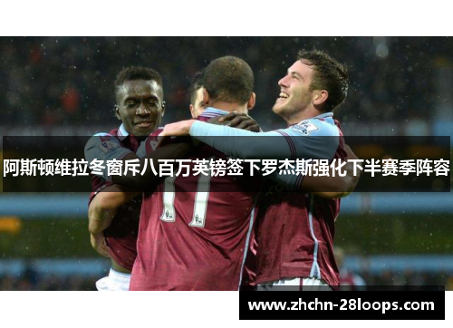 阿斯顿维拉冬窗斥八百万英镑签下罗杰斯强化下半赛季阵容