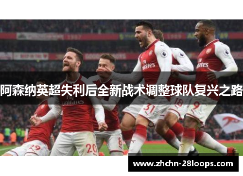 阿森纳英超失利后全新战术调整球队复兴之路