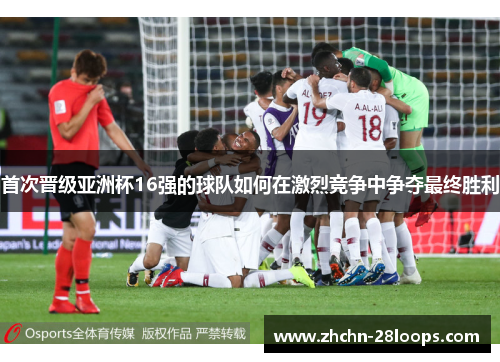 首次晋级亚洲杯16强的球队如何在激烈竞争中争夺最终胜利 首次晋级亚洲杯16强的球队如何在激烈竞争中争夺最终胜利