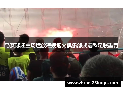 马赛球迷主场燃放违规烟火俱乐部或遭欧足联重罚